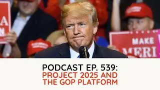 Podcast Ep. 539: Project 2025 and the GOP Platform