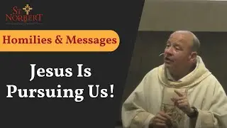 Homilies & Messages - Jesus is Pursuing Us!