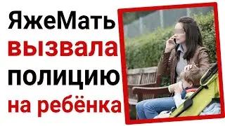 ЯжеМать вызвала полицию на ребёнка