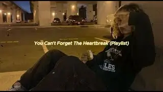 You Can't Forget The Heartbreak (Playlist)