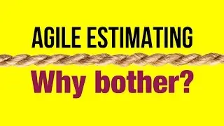 Agile Estimating / Agile Estimation - Why Bother?