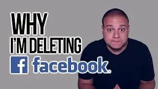 WHY I'M DELETING FACEBOOK