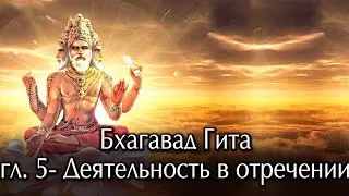 Бхагавад  Гита. Глава пятая- Деятельность в отречении.