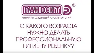 В каком возрасте нужно отвести ребенка на профессиональную гигиену?