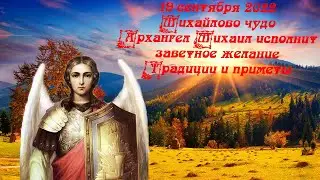 19 сентября 2022 Михаил Архангел, Архистратиг. Михайлово чудо.  Приметы.