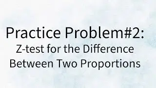 Practice Problem 2  - Z - test for the Difference Between 2 Proportions