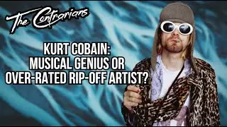 The Contrarians Presents: Kurt Cobain: Musical Genius or Over-rated Rip-off Artist?