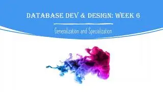 Database Development and Design: Week 6 - Generalization and Specialization