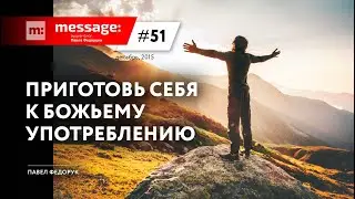 MESSAGE: #51 - Приготовь себя к Божьему употреблению || Аудио-блог Павла Федорука