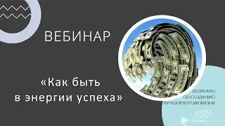 Вебинар «КАК БЫТЬ В ЭНЕРГИИ УСПЕХА»