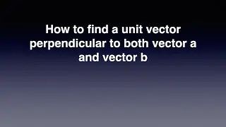 How to find a unit vector perpendicular to both vector a and vector b