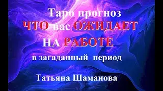 РАБОТА. ЧТО ОЖИДАЕТ ВАС НА РАБОТЕ.. Татьяна Шаманова . Онлайн-гадание