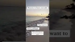 Remember: you can leave/quit your job for any reason - especially if you’re unhappy.