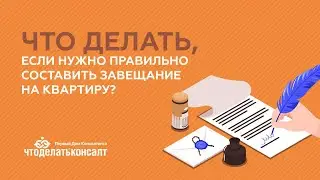 Что делать, если нужно правильно составить завещание на квартиру?