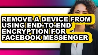 How to Remove a Device from Using End-to-end Encryption for Facebook Messenger (only Way)