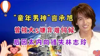 “童年男神”言承旭：曾被大S嫌弃难伺候，后因太内向错失林志玲