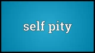 Self pity Meaning