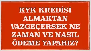 KYK KREDİSİ ALMAKTAN VAZGEÇERSEK NE ZAMAN VE NE ŞEKİLDE ÖDEME YAPARIZ?