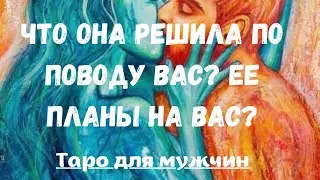 Что она решила по поводу вас? Ее планы на вас? Таро для мужчин. Расклад для мужчин
