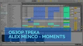 Обзор трека Alex Menco - Moments. Ableton Live. Как сделать Deep House