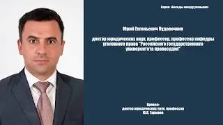 Беседа с доктором юридических наук, профессором Ю.Е. Пудовочкиным