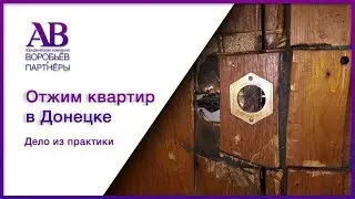 Как забирают квартиры в Донецке. Дело из практики адвокатов Донецка ЮК ВиП