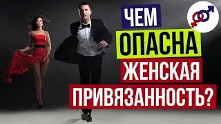 Чем ОПАСНА женская ПРИВЯЗАННОСТЬ к мужчине?