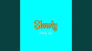 Slowly