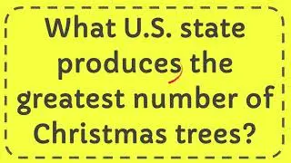 What U S  state produces the greatest number of Christmas trees?