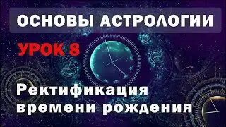 Ректификация натальной карты в астрологии. Основные способы уточнения времени рождения. Урок 8.