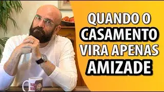 QUANDO O CASAMENTO VIRA APENAS AMIZADE | Marcos Lacerda, psicólogo