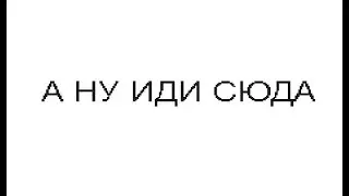 А НУ ИДИ СЮДА)))0