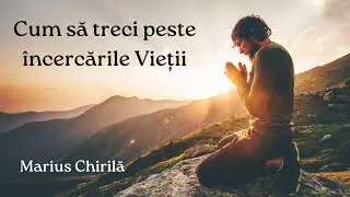Cum să treci peste încercările Vieții - Marius Chirilă