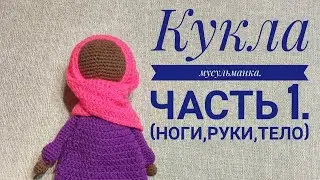 КУКЛА МУСУЛЬМАНКА(крючком)часть №1(ноги,руки,тело)