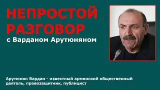 Непростой разговор с Варданом Арутюняном