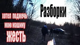 РАЗБОРКИ....мне хотят спалить машину