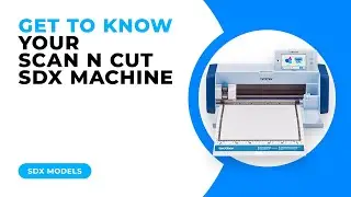GET TO KNOW YOUR SCAN N CUT SDX MACHINE - SDX MODELS