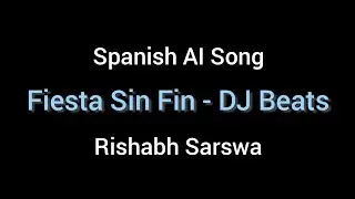 Fiesta Sin Fin - DJ Beats - Rishabh Sarswa - Spanish AI Song