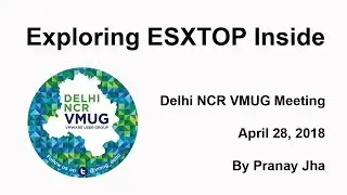 VMUG Delhi Tech Talk - Exploring ESXTOP Inside (By Pranay Jha)