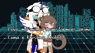 Love me meme Transformers prime Luna x Kristina (robot)