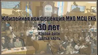 3 часть. Юбилейная конференция МХО МСЦ ЕХБ 30 лет служения в братстве