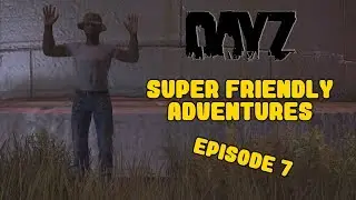 DayZ Standalone - Super Friendly Adventures - Episode 7