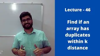 Lecture 46 || Find if duplicates exist in an array within k distance