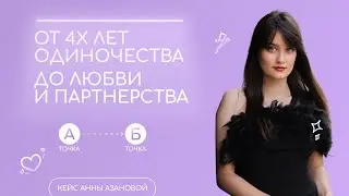 От 4х лет одиночества до любви и партнерства /Кейс Анны Азановой