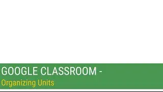 Google Classroom - Organizing Units