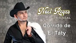 NOEL REYES "EL ILEGAL"  CORRIDO DE EL TATY