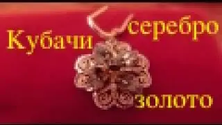 ЗОЛОТО И СЕРЕБРО. КУБАЧИ.