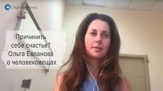 Причинить себе счастье? Ольга Евланова о человековещах