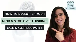 How To Declutter Your Mind & Stop Overthinking: Calm & Ambitious Part 1