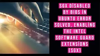 SGX disabled by BIOS in Ubuntu Error Solved, Enabling the Intel Software Guard Extensions (SGX)